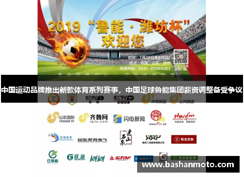 中国运动品牌推出新款体育系列赛事，中国足球鲁能集团薪资调整备受争议