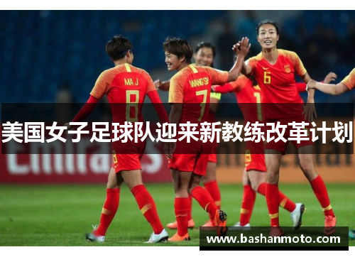 美国女子足球队迎来新教练改革计划